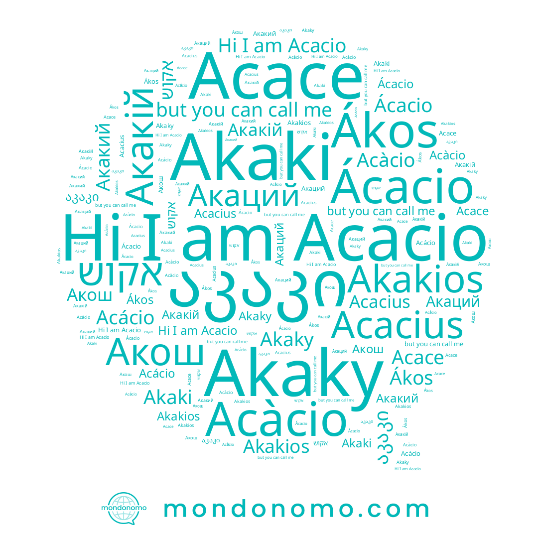 name Acacio, name Ácacio, name Акакий, name אקוש, name Acace, name Akakios, name Akaky, name Акакій, name აკაკი, name Akaki, name Акаций, name Акош, name Acácio, name Acàcio, name Ákos, name Acacius