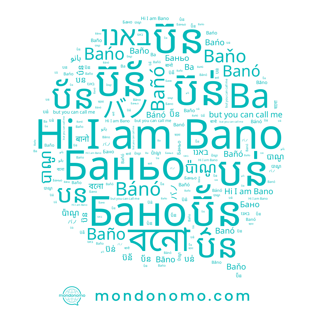 name Bañó, name বনো, name Ba, name באנו, name បាណូ, name ប៊ន, name ប៊ន់, name بانو, name बानो, name Bańo, name បន់, name バノ, name ប័ន, name Баньо, name Baño, name Baňo, name បន, name ប៉ាណូ, name ប៊ន័, name ប៊័ន, name Bánó, name ប៌ន, name Bano, name Бано