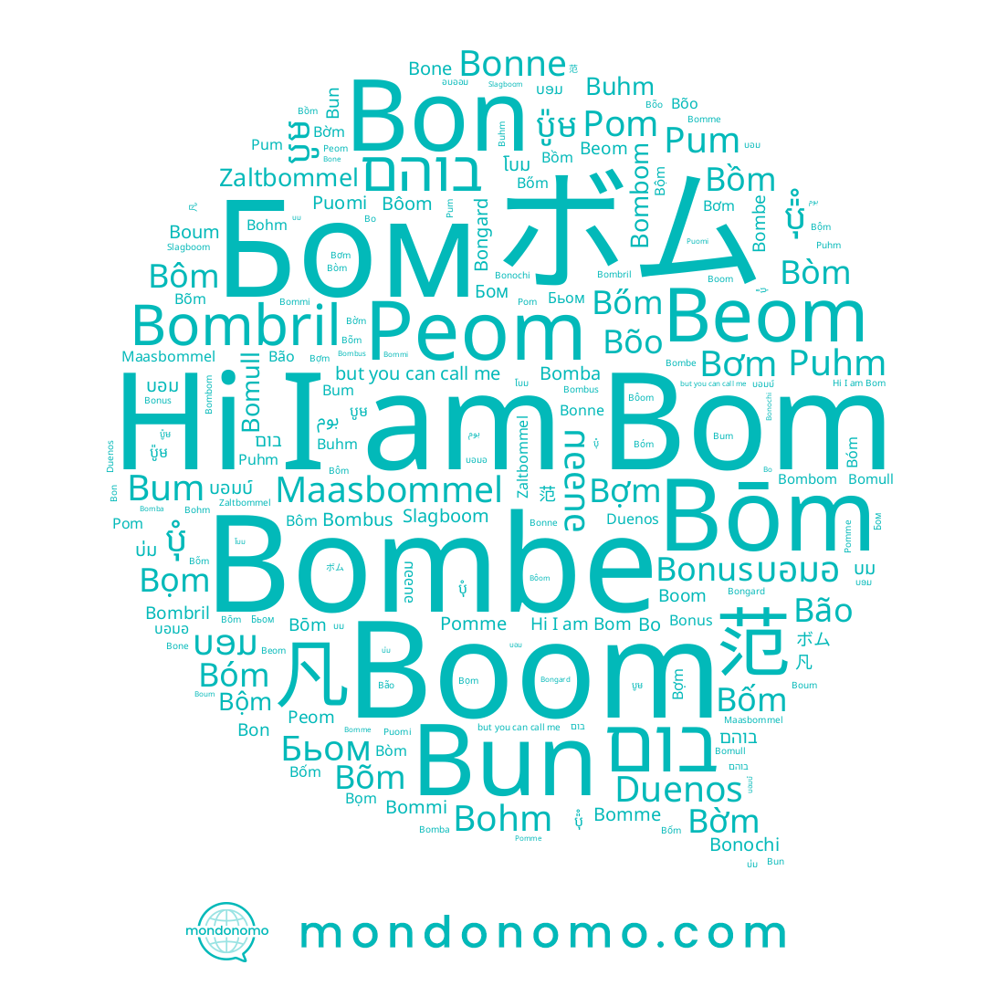 name Бьом, name Slagboom, name Bun, name Boom, name Pom, name Bờm, name Bòm, name Bone, name Bon, name Bộm, name Bombe, name Duenos, name Bonus, name Bongard, name Bọm, name Pum, name Bomull, name Bom, name Bonne, name Bum, name Bőm, name บ่ม, name Bombom, name Bợm, name โบม, name Bôm, name Bão, name Bõm, name บม, name Puomi, name ボム, name Bohm, name Bồm, name Maasbommel, name Peom, name บอมบ์, name بوم, name บอม, name Bomba, name Bôom, name Bơm, name Buhm, name บอมอ, name Бом, name Bommi, name Beom, name Pomme, name Puhm, name Bonochi, name Bóm, name Bomme, name Bõo, name Bo, name Bốm, name Boum, name อบออม, name בוהם