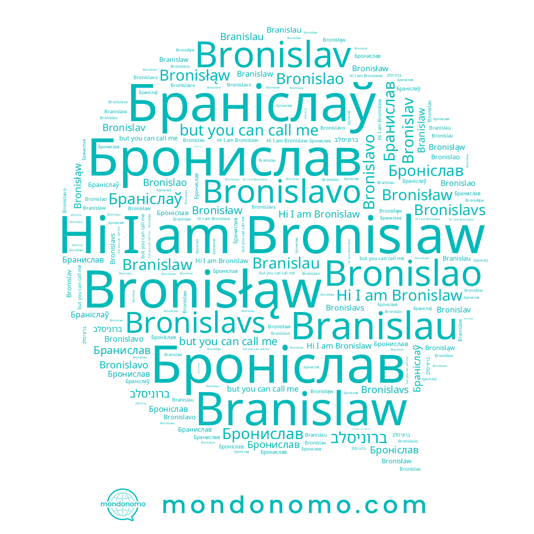 name Bronislavo, name Branislaw, name Бранислав, name Бронислав, name Bronislav, name Bronislavs, name Bronislaw, name Bronislao, name ברוניסלב, name Броніслав, name Bronisłąw, name Браніслаў, name Branislau, name Bronisław