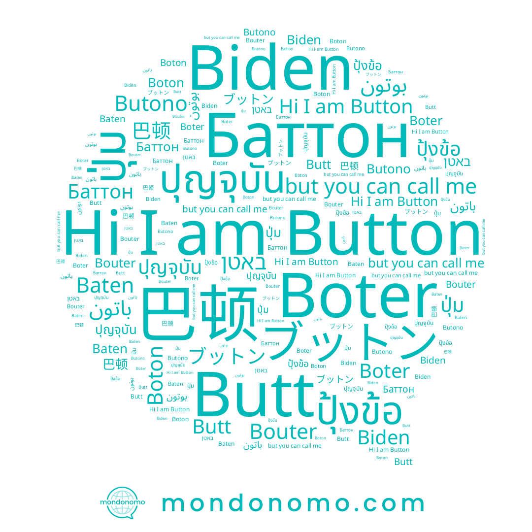 name Button, name Butono, name ปุ่ม, name Butt, name بوتون, name باتون, name Баттон, name Baten, name Boton, name ブットン, name באטן, name ปุญจุบัน, name ปุ้งข้อ, name Boter, name Biden, name 巴顿, name Bouter