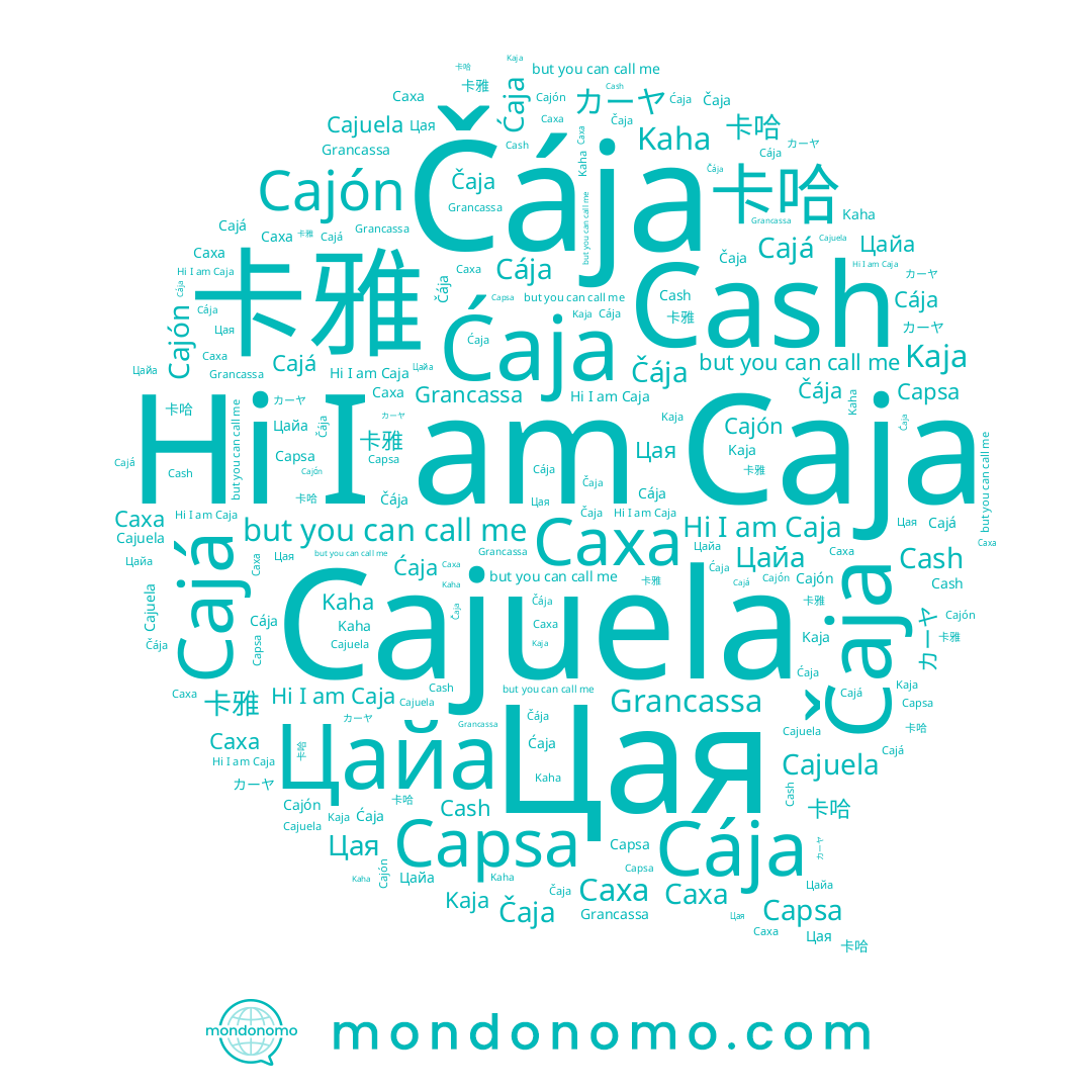name Cajuela, name Caxa, name 卡哈, name Cash, name 卡雅, name Ćaja, name Cajá, name 차자, name Caja, name Цая, name Cája, name Cajón, name Čája, name Цайа, name Kaja