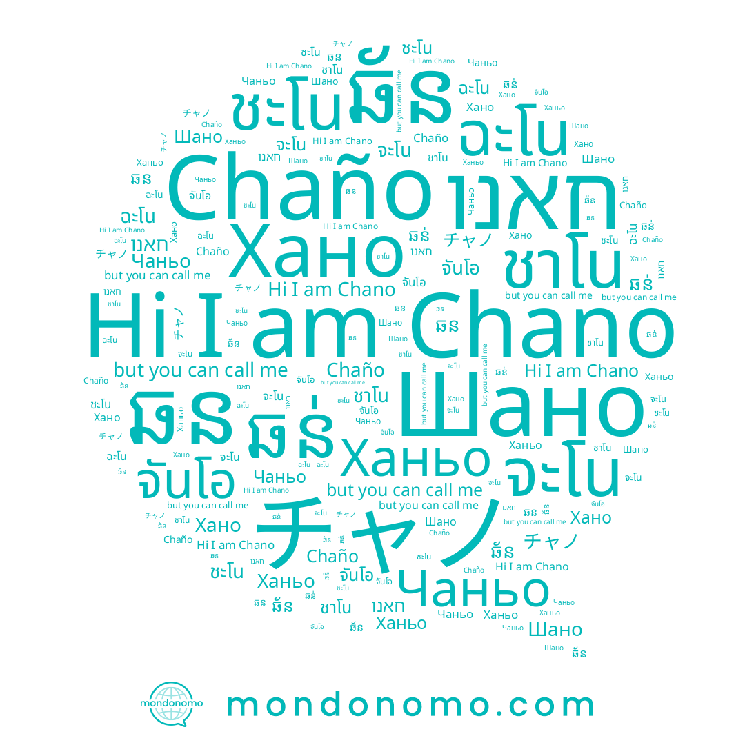 name จันโอ, name ชะโน, name חאנו, name ឆន់, name Ханьо, name Чаньо, name Chaño, name จะโน, name ชาโน, name ឆន, name ឆ័ន, name ชาโณ, name Хано, name Chano, name ฉะโน, name Шано, name チャノ