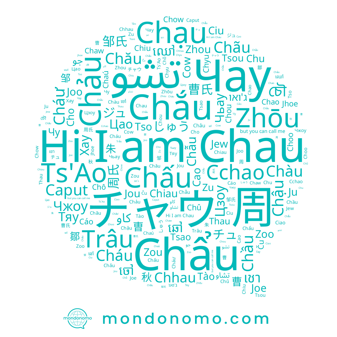 name Cow, name Ciu, name Ju, name Cho, name Chû, name Caput, name Joo, name Chảu, name Chẩu, name Chou, name Tào, name Chu, name Jew, name Cháu, name Cao, name Tsao, name Chow, name Zhōu, name Joe, name Chậu, name Chàu, name Tsou, name Chiau, name Chaw, name 周, name Tso, name Chău, name Chầu, name تشو, name Choo, name Cáo, name Chô, name Ts'Ao, name Zhou, name チャウ, name Cchao, name Ciao, name Thau, name Châu, name Chắu, name Chhau, name Чау, name Chẫu, name Jhoe, name Trâu, name Cháư, name Chạu, name Chaú, name Chấu, name Jou, name Chyu, name Chao, name Chãu, name Chau, name Chiu