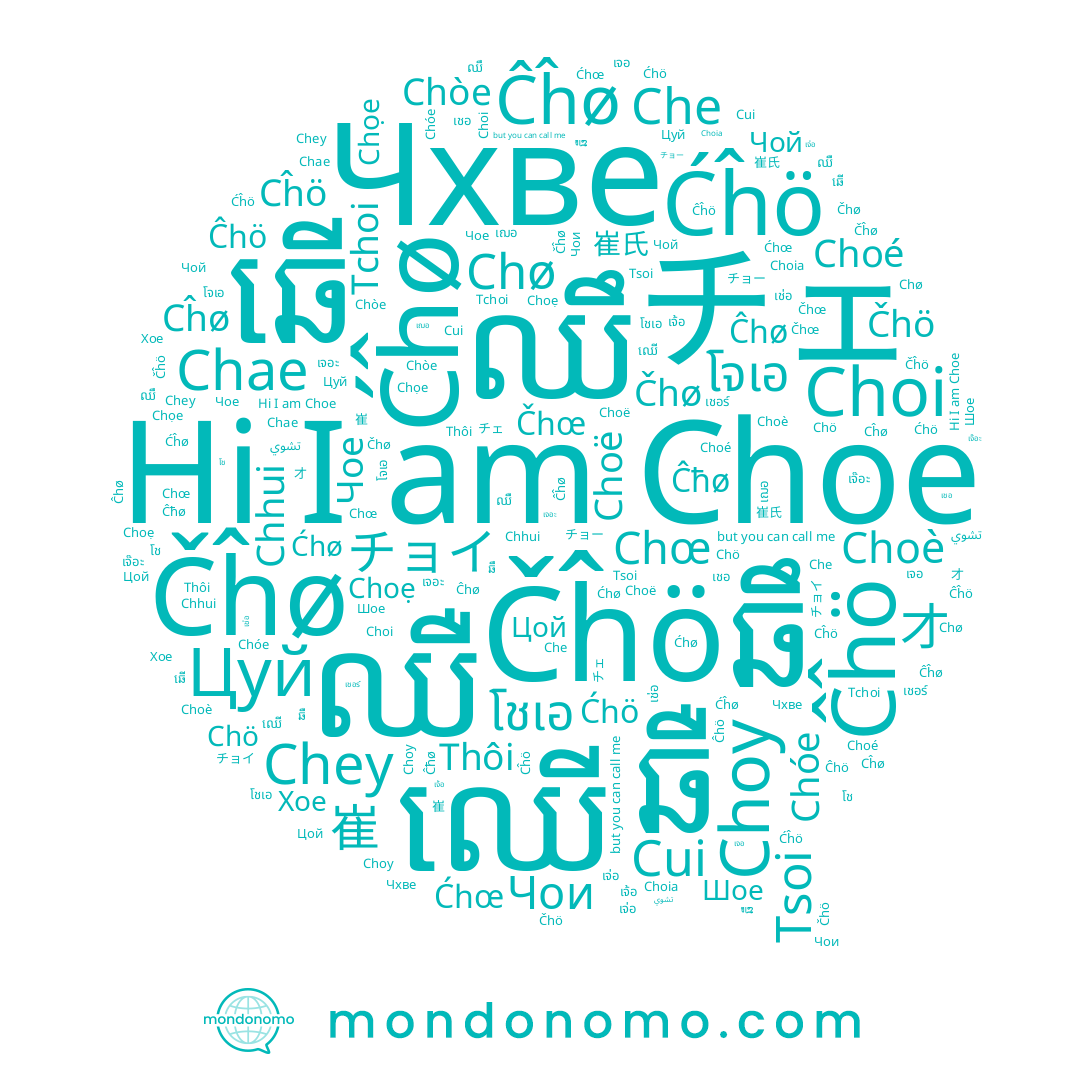 name Tchoi, name Čĥø, name Ćĥø, name เจ่อ, name Чои, name เจอ, name Чой, name Chö, name Ćhö, name Ćĥö, name เจ๊อะ, name Choë, name เจอะ, name Чое, name Цой, name Choè, name Ćhœ, name Thôi, name Choé, name Choy, name Choẹ, name Ĉhö, name Choia, name Cĥø, name Čĥö, name Chey, name Chae, name Chòe, name Che, name Cĥö, name Čhœ, name Хое, name Chóe, name Ĉĥø, name Čhö, name 최, name Цуй, name Cui, name Tsoi, name تشوي, name Čhø, name Choi, name Ĉhø, name Ĉĥö, name Chø, name Chọe, name Шое, name Ćhø, name Choe, name Chhui, name เจ้อ, name Chœ