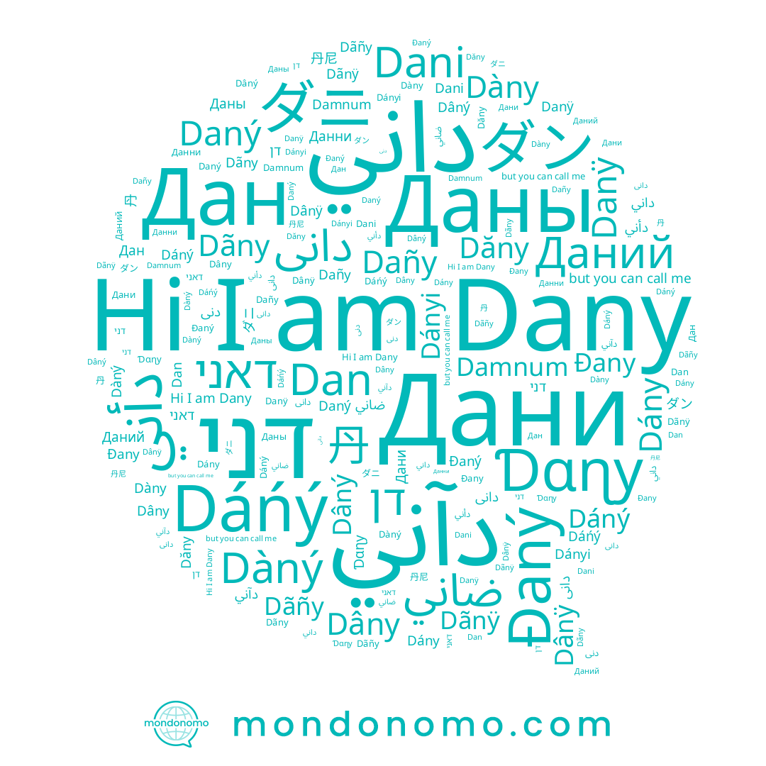 name Daný, name Dãñy, name ダニ, name Danÿ, name Даний, name ضاني, name Dàný, name דני, name دانی, name دأني, name Dâny, name Dáný, name Dàny, name דן, name ダン, name Dan, name Dañy, name Dány, name دنی, name Dani, name Đany, name Dányi, name Даны, name داني, name Dânÿ, name Dáńý, name Dãny, name Dâný, name Ɗɑɳy, name 丹, name دانى, name דאני, name Dany, name Дани, name Данни, name Damnum, name 丹尼, name دآني, name Dãnÿ, name Дан, name Đaný, name Dăny