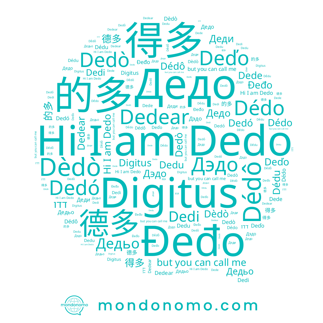 name Dèdò, name Dedi, name Дедьо, name Dedò, name 得多, name Dédu, name Dédô, name Dede, name דדו, name Dedu, name Dedear, name Deďo, name 德多, name 的多, name Дэдо, name Деди, name Dedó, name Đeđo, name Dédo, name Dedo