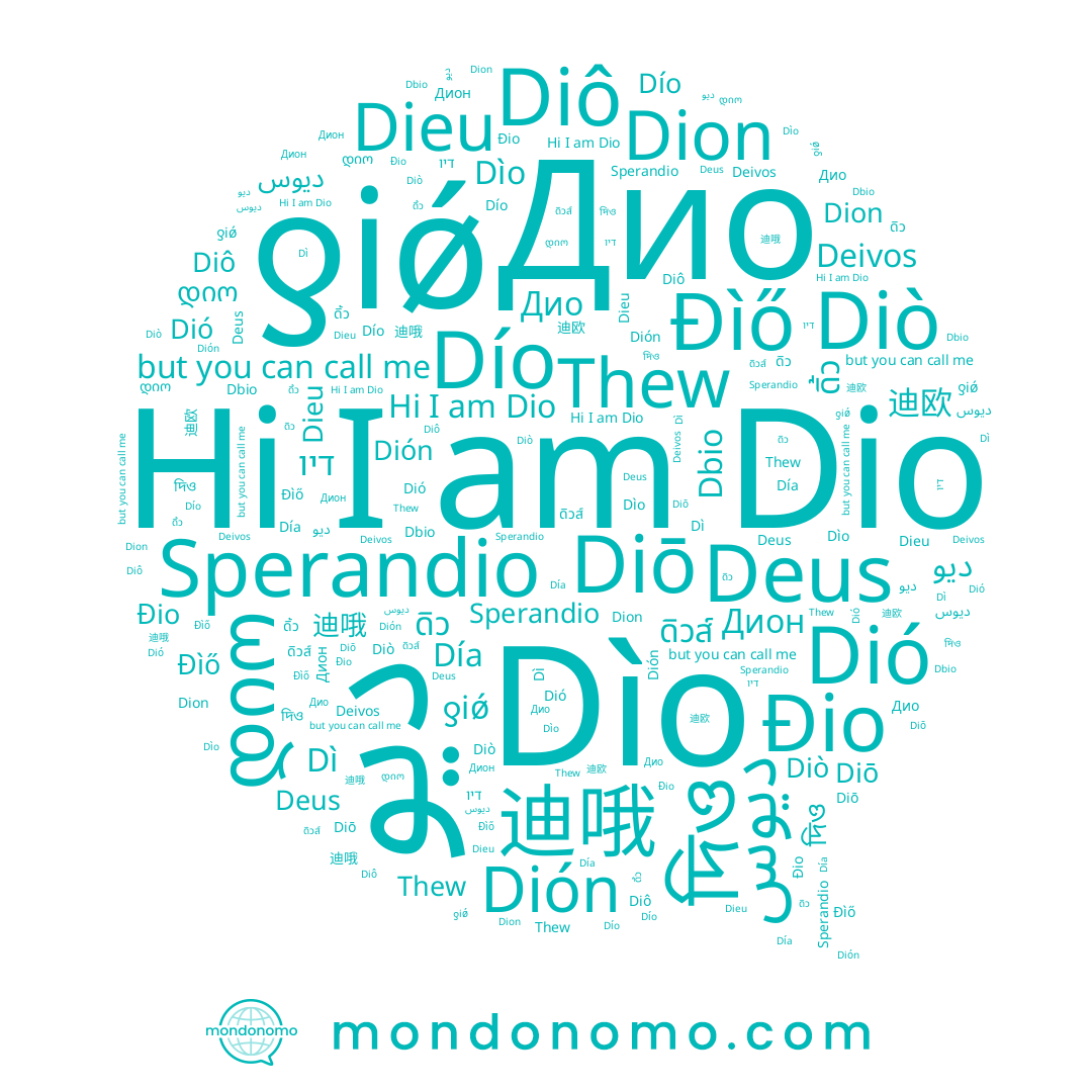 name 迪欧, name Día, name 迪哦, name ดิว, name Dion, name Dieu, name ƍiǿ, name Đio, name Dbio, name ดิ้ว, name Дион, name দিও, name ดิวส์, name Dió, name ديو, name Sperandio, name Đìő, name Diô, name Diò, name Дио, name Diō, name Dio, name ديوس, name Dión, name Thew, name Deus, name Dío, name Deivos, name Dìo, name Dì