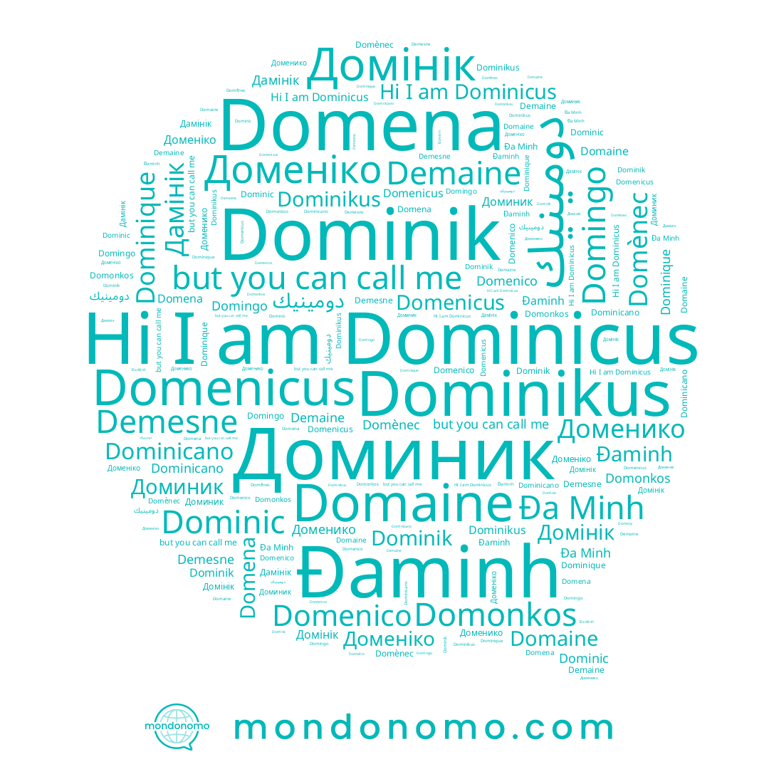 name Đa Minh, name Dominique, name Domènec, name Домінік, name Дамінік, name Доминик, name Demaine, name Domingo, name Доменико, name Domonkos, name Доменіко, name Dominik, name Dominicus, name Domenicus, name Domena, name Dominikus, name Domenico, name Domaine, name Dominic, name دومينيك