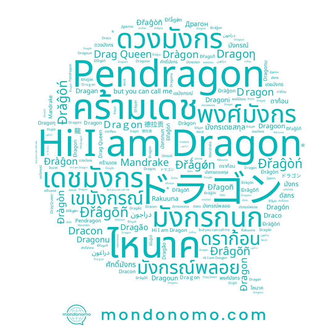 name ดวงมังกร, name Dragoun, name Đrăĝôń, name Đřagoñ, name Dragón, name Đřâgōñ, name Draco, name Dràgon, name พงศ์มังกร, name เขมังกรณ์, name Dracon, name ดัสกร, name Dragoƞ, name Đràgòn, name เดชมังกร, name Đřaĝòñ, name Đřǻgǿn, name มังกรเดชสกุล, name Đřaĝòń, name มังกรณ์, name ดาก้อน, name Đrâgõñ, name Dragonu, name Ｄragon, name دراغون, name ไหนาค, name ドラゴン, name Dragão, name Dragan, name Dragoon, name มังกรณ์พลอย, name Dragon, name Mandrake, name ศักดิ์มังกร, name คร้ามเดช, name Ｄraｇon, name Đràĝon, name Drag Queen, name มังกร, name Đragon, name Dragoni, name 龍, name มังกรกนก