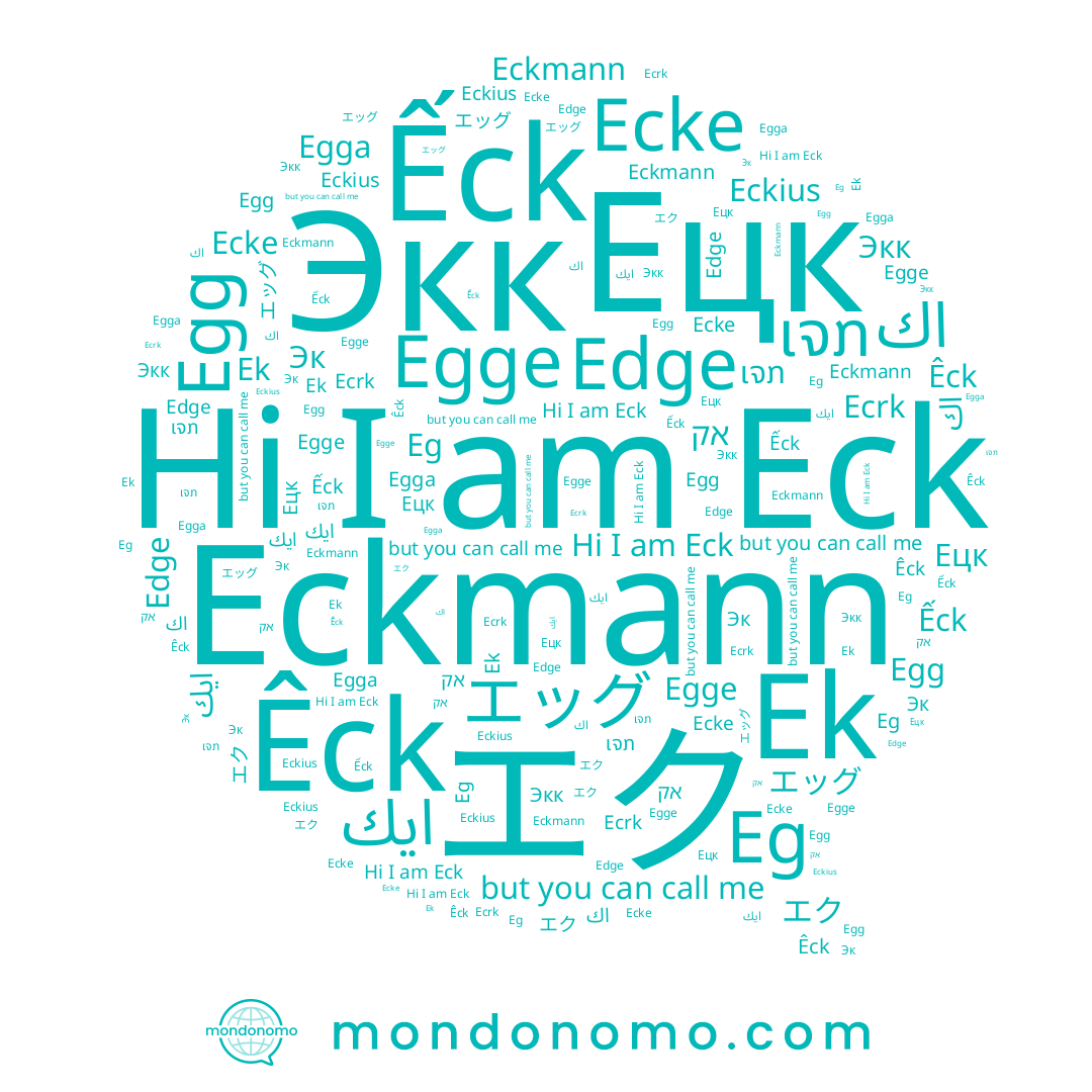 name Eckmann, name ເຈກ, name اك, name Eckius, name Ецк, name Egge, name Egg, name エク, name ايك, name Eck, name Ecrk, name Экк, name Эк, name Êck, name Egga, name אק, name エッグ, name Ếck, name Edge, name Ek, name Ecke, name Eg