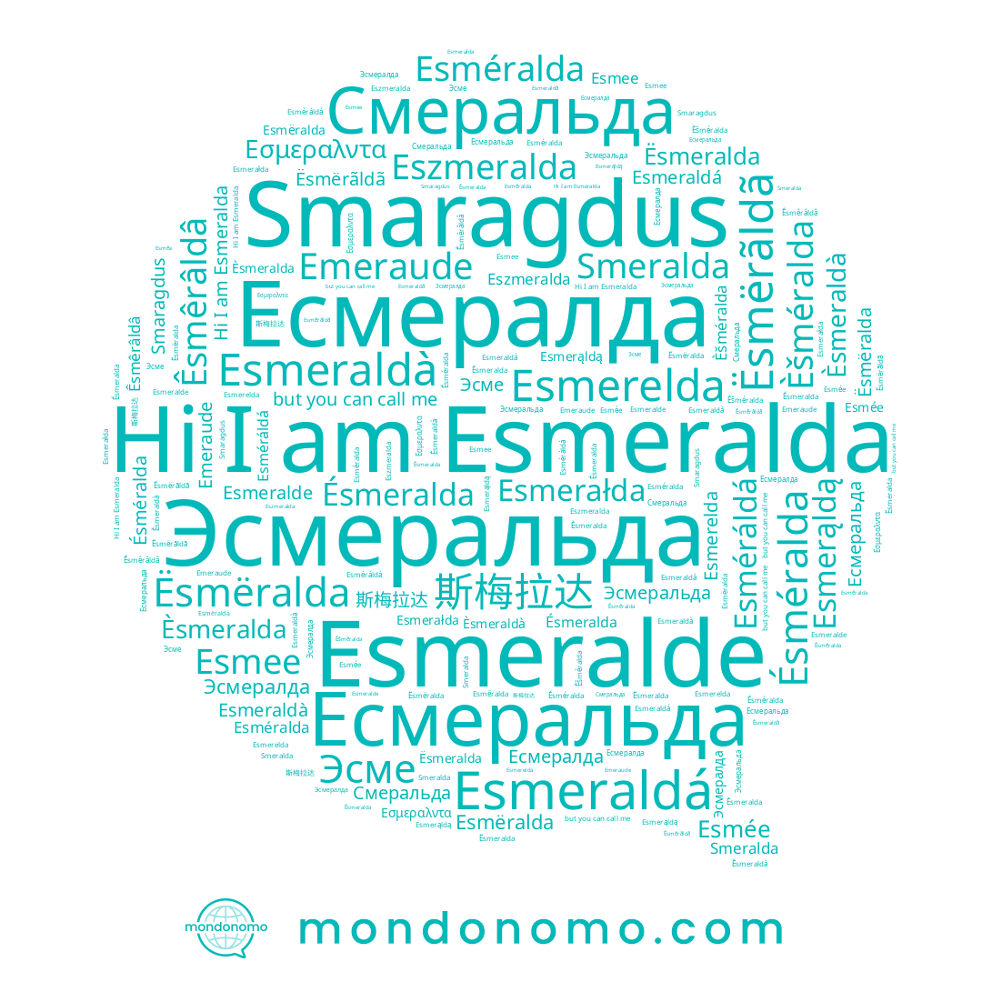 name 斯梅拉达, name Esméralda, name Emeraude, name Eszmeralda, name Ésméralda, name Ésmeralda, name Смеральда, name Esmerelda, name Esmeralde, name Esmée, name Ësmëralda, name Эсме, name Esmeraldá, name Èsmeraldà, name Есмеральда, name Эсмералда, name Esmeraldà, name Esmeralda, name Есмералда, name Esmerałda, name Esmerąldą, name Esmëralda, name Èsmeralda, name Èšméralda, name Êsmêrâldâ, name Ësmërãldã, name Эсмеральда, name Smeralda, name Esméráldá, name Esmee, name Ësmeralda