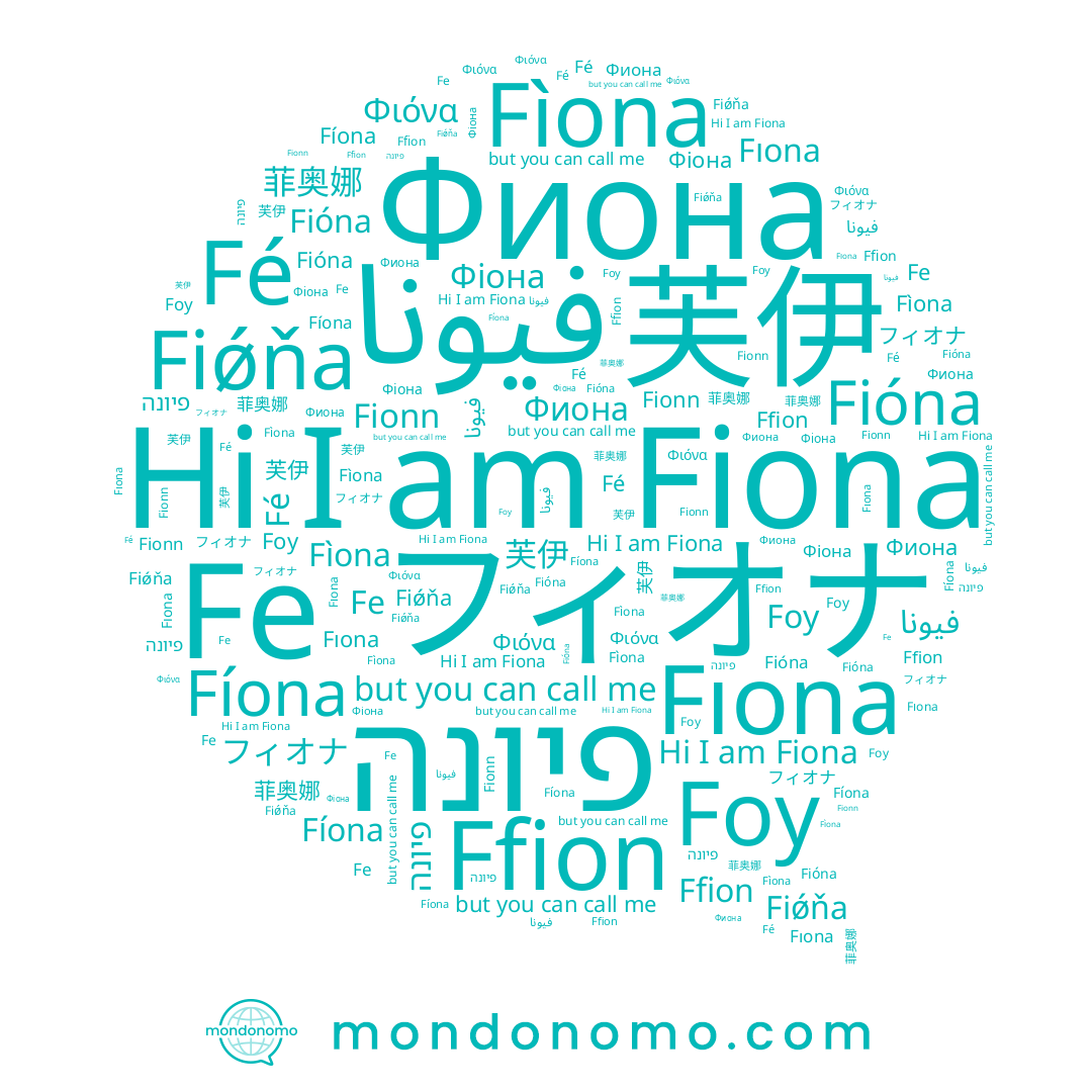 name Фіона, name Fìona, name 芙伊, name Fe, name فيونا, name Fé, name Fıona, name Ffion, name Fiǿňa, name Φιόνα, name Fíona, name Fiona, name Фиона, name Fionn, name Foy, name 菲奥娜, name פיונה, name Fióna