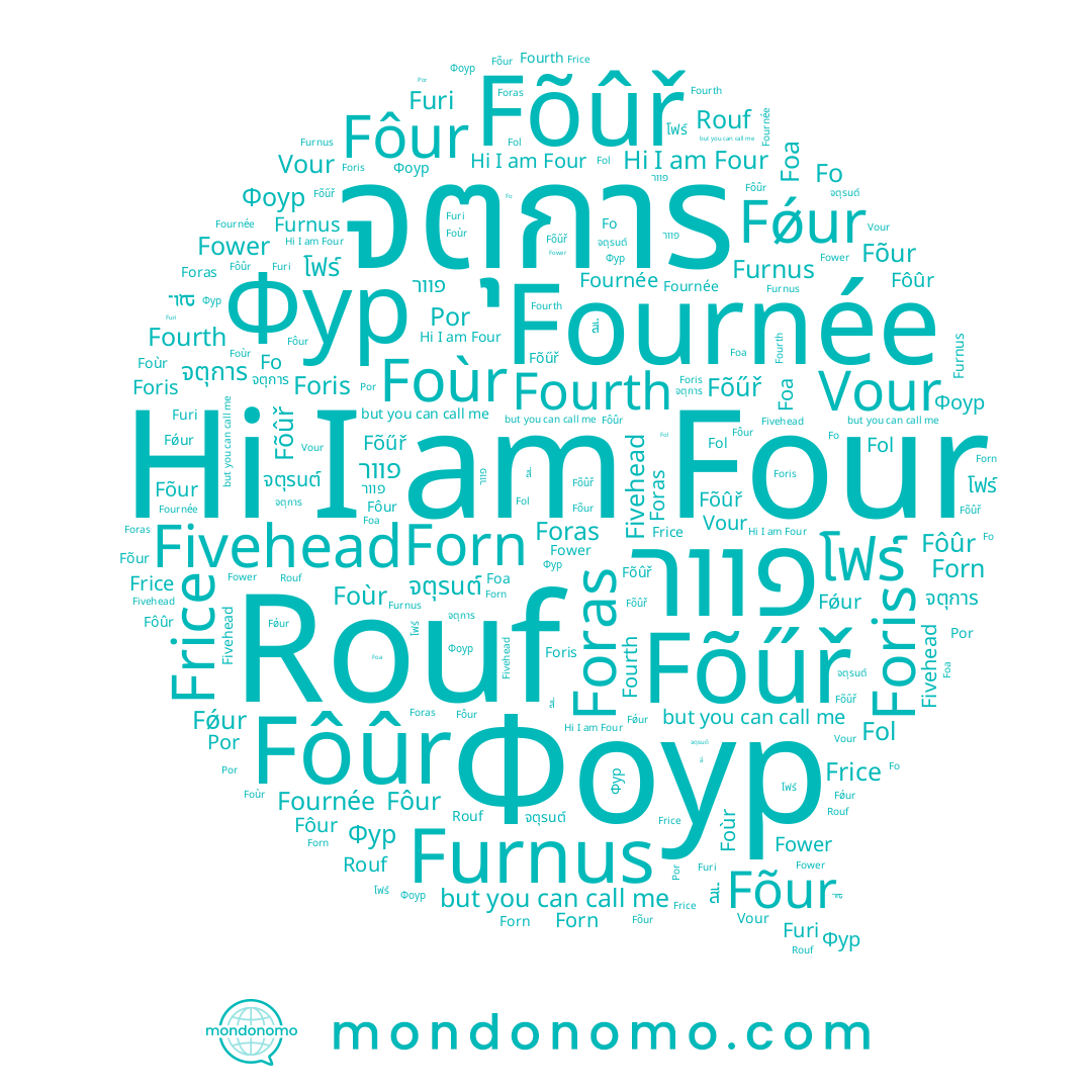 name Four, name 포, name Foris, name Fo, name Rouf, name Por, name Forn, name Фур, name Furi, name Vour, name Fower, name Foa, name Foras, name จตุรนต์, name Foùr, name פוור, name Fõur, name Fǿur, name Fôur, name Fõûř, name Fol, name Fournée, name Furnus, name Fôûr, name Frice, name จตุการ, name Fõűř