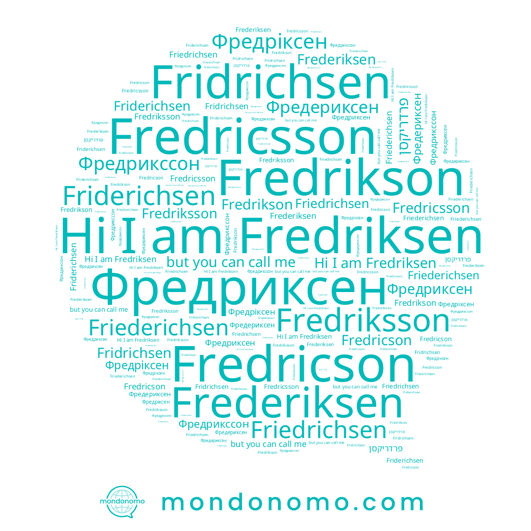 name Fredricson, name Фредериксен, name Фредриксен, name Fredriksson, name Fredricsson, name Фредріксен, name Fredriksen, name פרדריקסן, name Fridrichsen, name Friederichsen, name Fredrikson, name Friedrichsen, name Фредрикссон, name Friderichsen, name Frederiksen