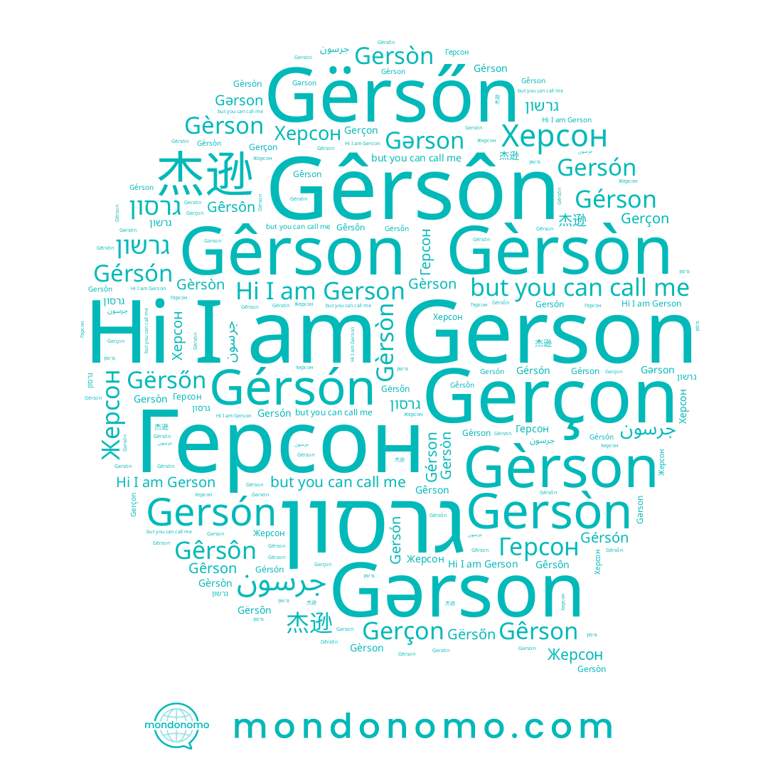 name Gérsón, name Gêrsôn, name Gèrsòn, name Gerson, name Жерсон, name Gërsőn, name Gérson, name 杰逊, name גרסון, name Gersòn, name Gêrson, name Gerçon, name Герсон, name Gǝrson, name Gersón, name جرسون, name גרשון, name Gèrson