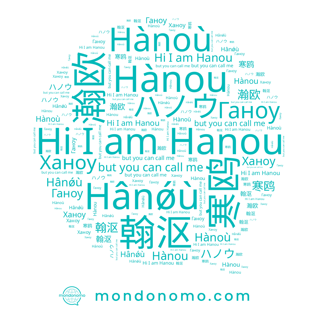name Ханоу, name 寒鸥, name 瀚欧, name Hânǿù, name Hànou, name ハノウ, name Ганоу, name Hànoù, name 翰沤, name Hanou