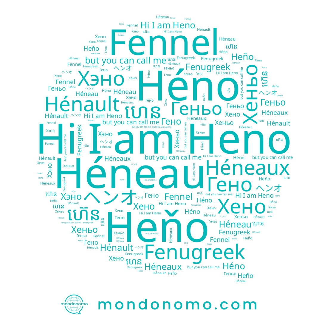 name Хеньо, name Хэно, name Fennel, name ヘンオ, name Héneau, name Геньо, name Heno, name Hénault, name Heňo, name Héneaux, name Héno, name Хено, name ហេន, name ហ៊េន, name Гено, name Fenugreek