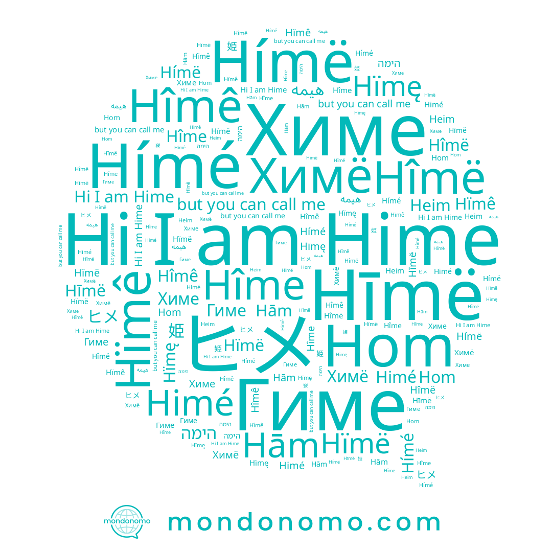 name Hímë, name 姫, name Химе, name Hām, name Hïmê, name Hīmë, name Himé, name Химё, name Hïmę, name Hîmë, name Heim, name Hîmê, name Гиме, name Hîme, name Hímé, name ヒメ, name הימה, name Hom, name Hime, name Hïmë