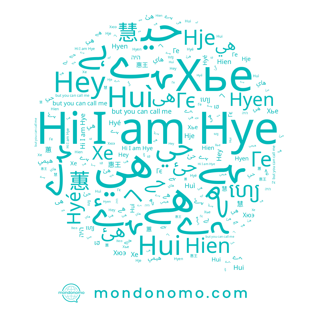 name ﮧﮮ, name Ге, name حئ, name هے, name เฮ, name Hye, name Hyen, name ヘ, name 惠王, name ھے, name ﺣﻲ, name هي, name ﮩﮮ, name Hyé, name Hui, name Гє, name היה, name Huì, name ﮩﮰ, name هئ, name هى, name ហ្យេ, name Хе, name ہے, name ﺣﻴ, name هيمي, name حے, name ﮩے, name 慧, name Hje, name Hien, name Hey, name ﻫﻲ, name ﮩﮯ, name 蕙, name Хье