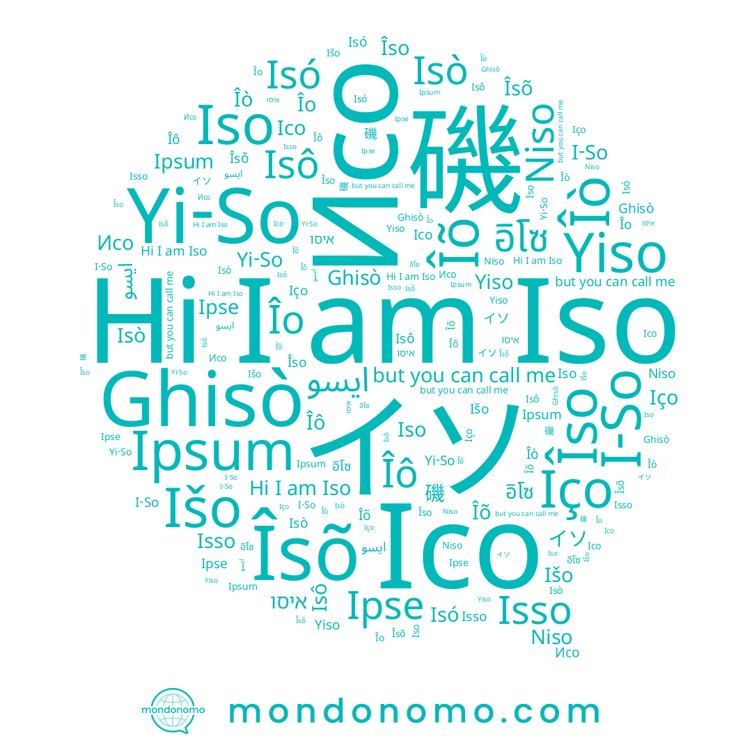 name Niso, name Îõ, name Îsõ, name Îô, name Yi-So, name 이소, name Isó, name 磯, name Isò, name Isso, name Ghisò, name I-So, name Isô, name イソ, name ايسو, name Îso, name Исо, name Iço, name Îò, name อิโซ, name Îo, name איסו, name Ісо, name Išo, name Iso, name Yiso