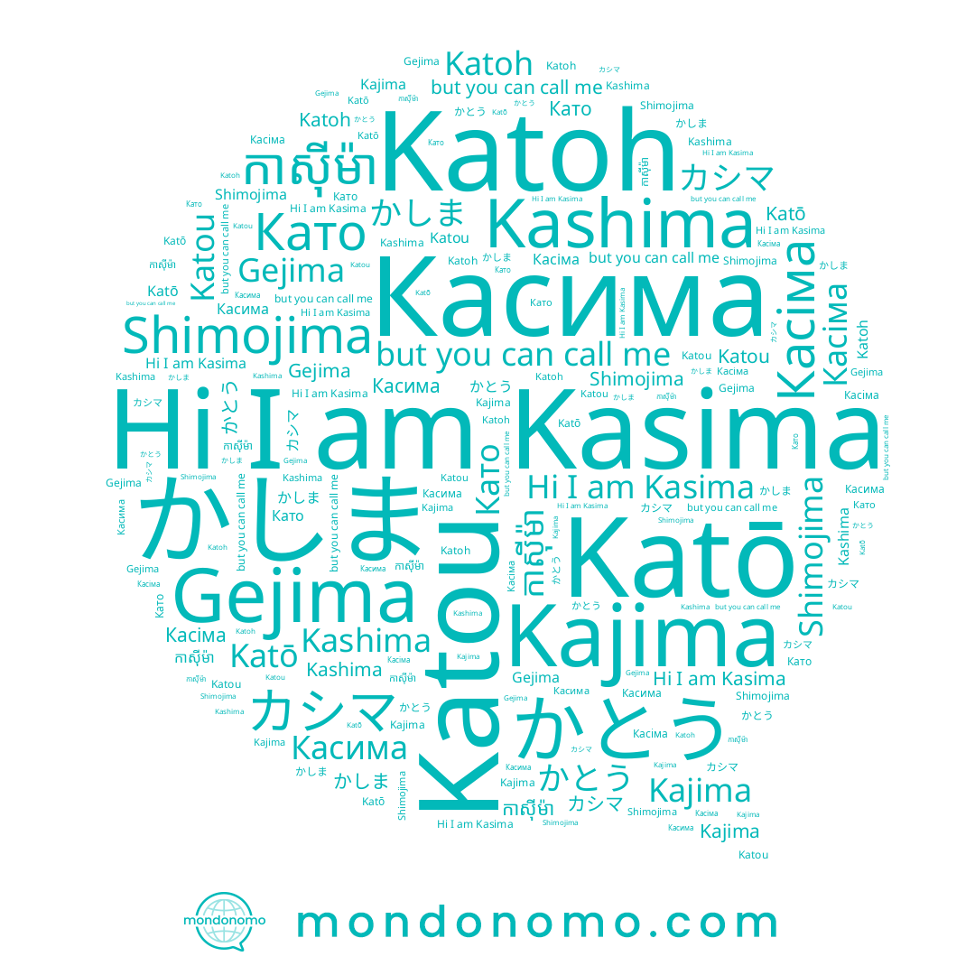 name Katoh, name Касіма, name Gejima, name กษิมา, name カシマ, name かとう, name Като, name かしま, name Kajima, name Касима, name Kashima, name Katō, name กสิมา, name Kasima, name Shimojima, name Katou, name កាស៊ីម៉ា
