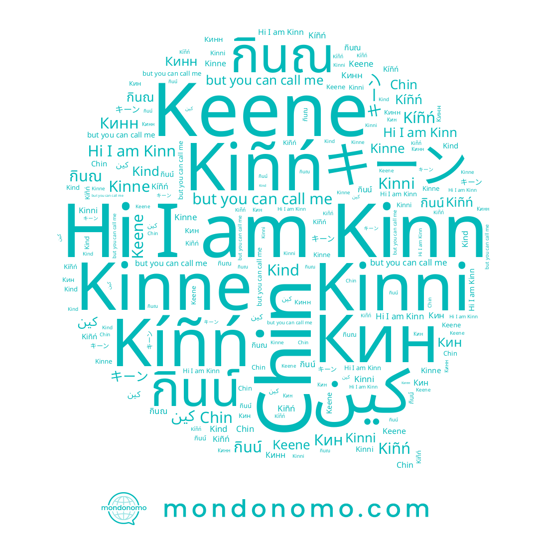 name Kiñń, name Кин, name Kinn, name Kind, name Кинн, name Chin, name Keene, name กินน์, name キーン, name กินณ, name Kinni, name Kinne, name كين, name Kíñń
