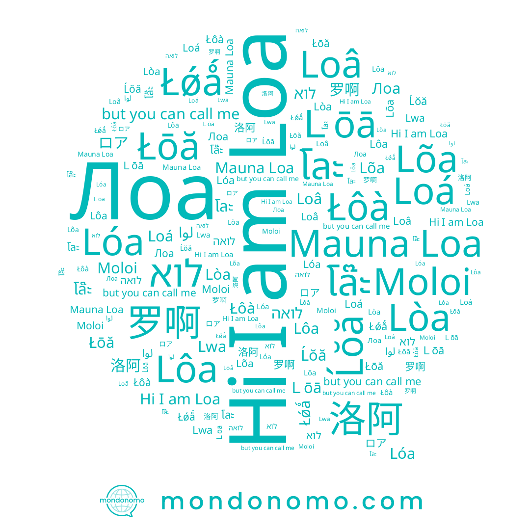 name Ĺŏă, name Łōă, name Lwa, name โล๊ะ, name ロア, name Loa, name 洛阿, name 罗啊, name לואה, name Moloi, name โละ, name Lòa, name לוא, name Lóa, name Loá, name Mauna Loa, name Lõa, name Łôà, name لوا, name Lôa, name Loâ, name Łǿǻ, name Ｌōā
