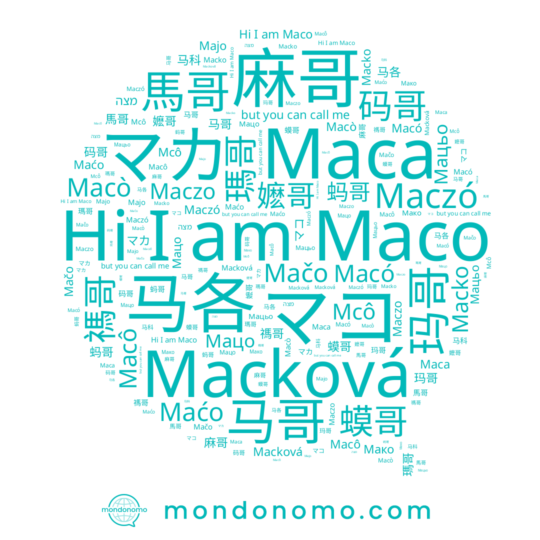 name Maca, name 禡哥, name Macò, name 麻哥, name 馬哥, name Macko, name Macková, name 马各, name 马科, name マコ, name 瑪哥, name Maco, name 駡各, name Maczo, name Maćo, name Macô, name マカ, name Mcô, name 玛哥, name Мацьо, name 码哥, name Majo, name 嬷哥, name 蟆哥, name Мако, name מצה, name Maczó, name Мацо, name 马哥, name 蚂哥, name Macó