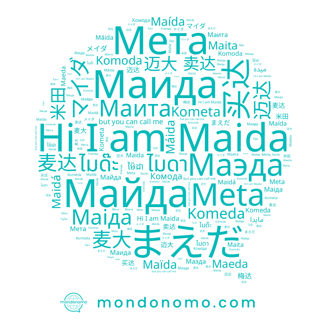 name まえだ, name 买达, name 麦眔, name Komoda, name 麦大, name 麦达, name 迈达, name Maidá, name Майда, name メイダ, name Maida, name Maída, name マイダ, name ម៉ៃដា, name Máida, name 卖达, name Комода, name Maita, name Маіда, name 梅达, name Meta, name Маэда, name Маида, name ไมด๊ะ, name Мета, name Maïda, name Komeda, name 米田, name میده, name 迈大, name Maeda, name ไมดา, name Маита