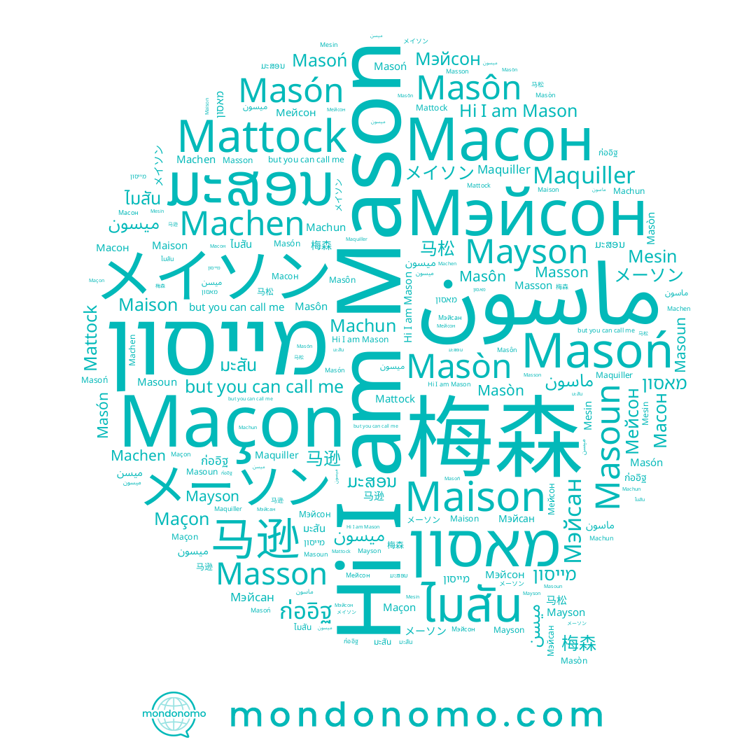 name ميسن, name Maison, name ມະສອນ, name メーソン, name ميسون, name 马逊, name Mayson, name ก่ออิฐ, name 梅森, name Мэйсан, name Mason, name Masoun, name Masòn, name ไมสัน, name มะสัน, name Масон, name Machun, name Maçon, name 马松, name میسون, name Мейсон, name Masôn, name Machen, name Мэйсон, name Mesin, name Masón, name Maquiller, name Masoń, name Masson, name Mattock, name מייסון, name מאסון
