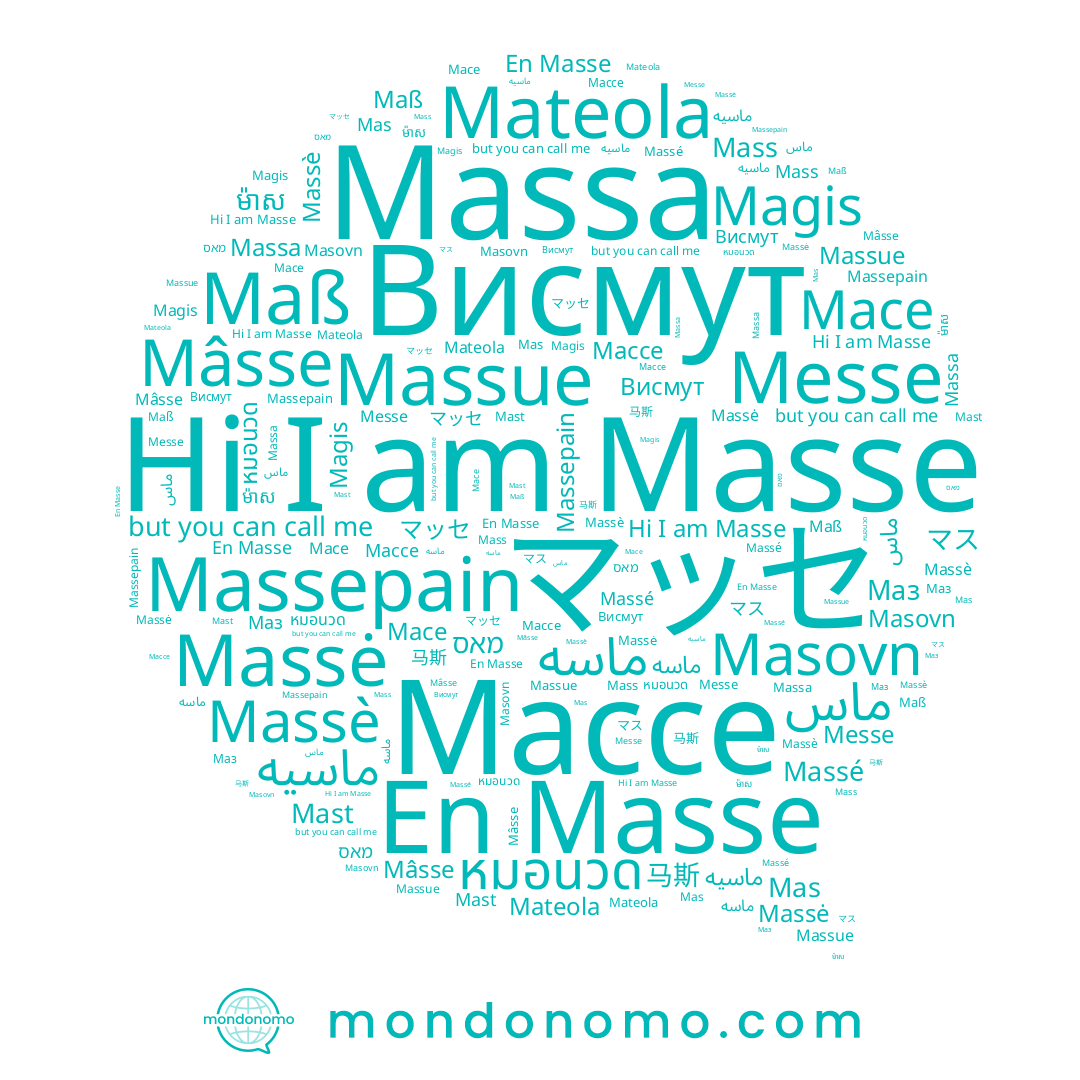 name מאס, name Massepain, name Massė, name Mast, name Messe, name Mas, name Massé, name マス, name マッセ, name Magis, name 马斯, name Массе, name Massè, name Masse, name Maß, name Masovn, name หมอนวด, name Mace, name Mateola, name ម៉ាស, name Massa, name Маз, name Mass, name Mâsse, name Massue