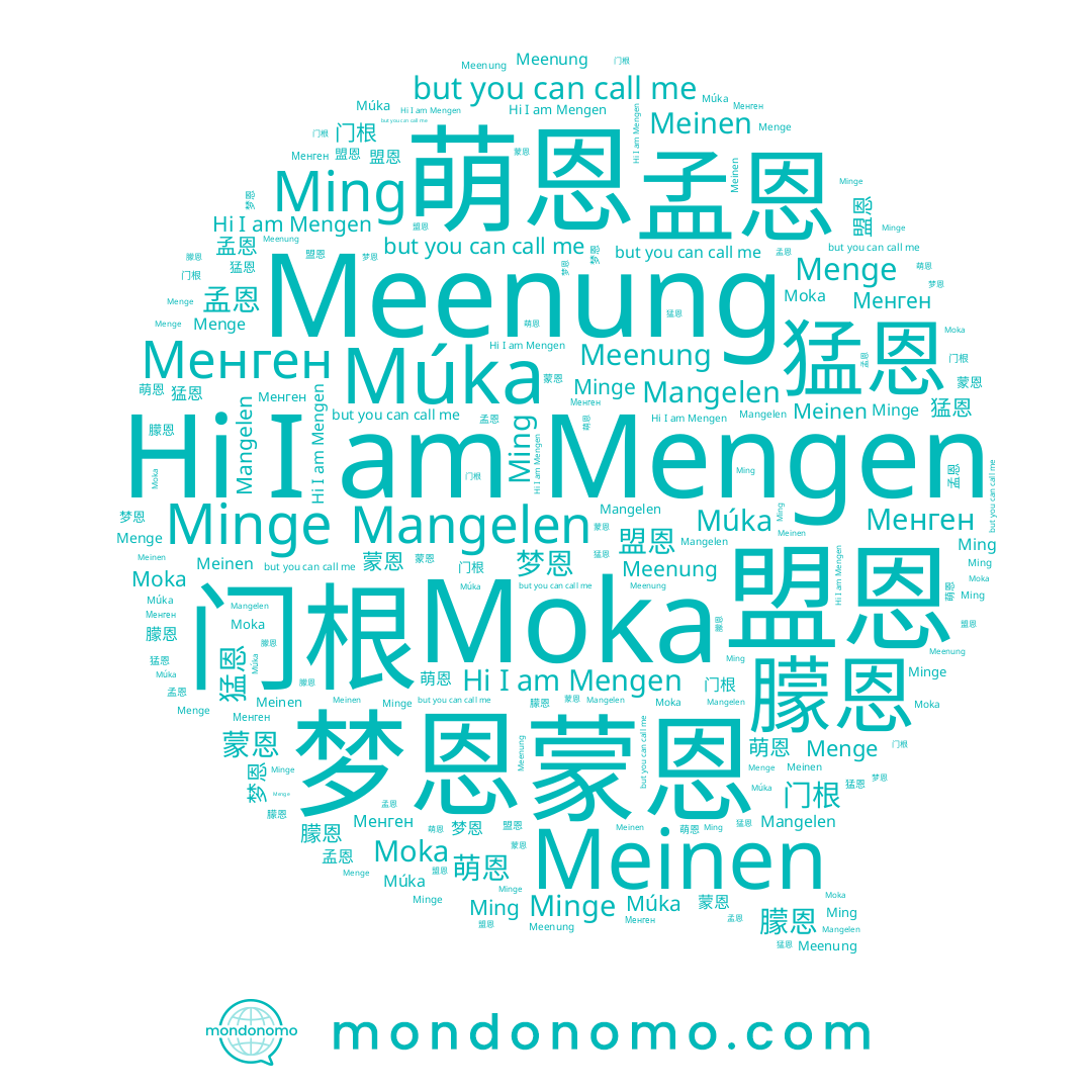 name Meenung, name Meinen, name Mengen, name Múka, name Менген, name 梦恩, name 门根, name Mangelen, name Moka, name 朦恩, name 蒙恩, name Menge, name Minge, name 孟恩, name 萌恩, name 猛恩, name 盟恩, name Ming