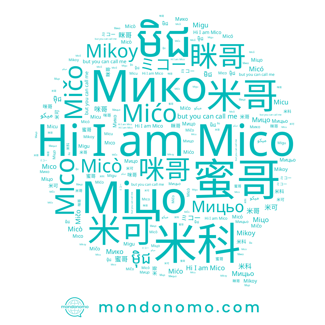 name Mıco, name Mičo, name មិជ, name 眯哥, name Micó, name 미초, name Migu, name ميكو, name ミコー, name Mico, name Мицо, name 蜜哥, name 米哥, name Mićo, name Micò, name ម៉ិជ, name Mikoy, name Міцо, name Мицьо, name Micu, name Мико, name 米科, name 米可, name 咪哥
