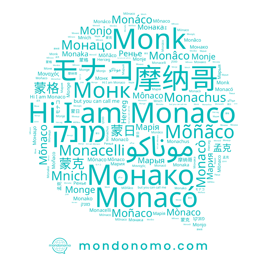 name Mônaco, name Монацо, name Monk, name Moñaco, name 蒙克, name Monacò, name 蒙日, name Monacó, name Mõnaco, name Mõñãco, name 摩纳哥, name Monako, name Monâco, name Монако, name Монк, name Ренье, name Μοναχός, name מונקו, name Monje, name 蒙格, name Monacelli, name Марыя, name Марія, name Monaka, name Monáco, name モナコ, name Monaco, name Mnich, name 孟克, name Mònaco, name מונק, name Herceg, name Monjo, name Mónaco, name Мария, name Monge