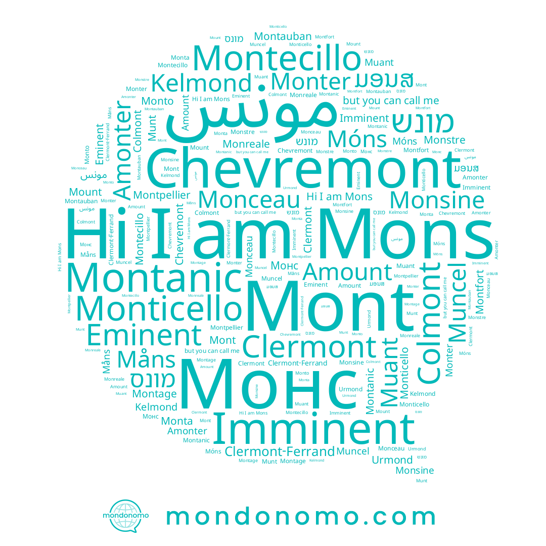 name Monticello, name Monto, name مونس, name Monstre, name Muant, name Monreale, name Monta, name Montpellier, name Mount, name מונס, name Montauban, name Mons, name Måns, name Monceau, name Kelmond, name Mont, name Muncel, name Colmont, name Chevremont, name Monsine, name Clermont, name Montanic, name מונש, name Amonter, name Montecillo, name Монс, name ມອນສ, name Munt, name Montfort, name Monter, name Móns