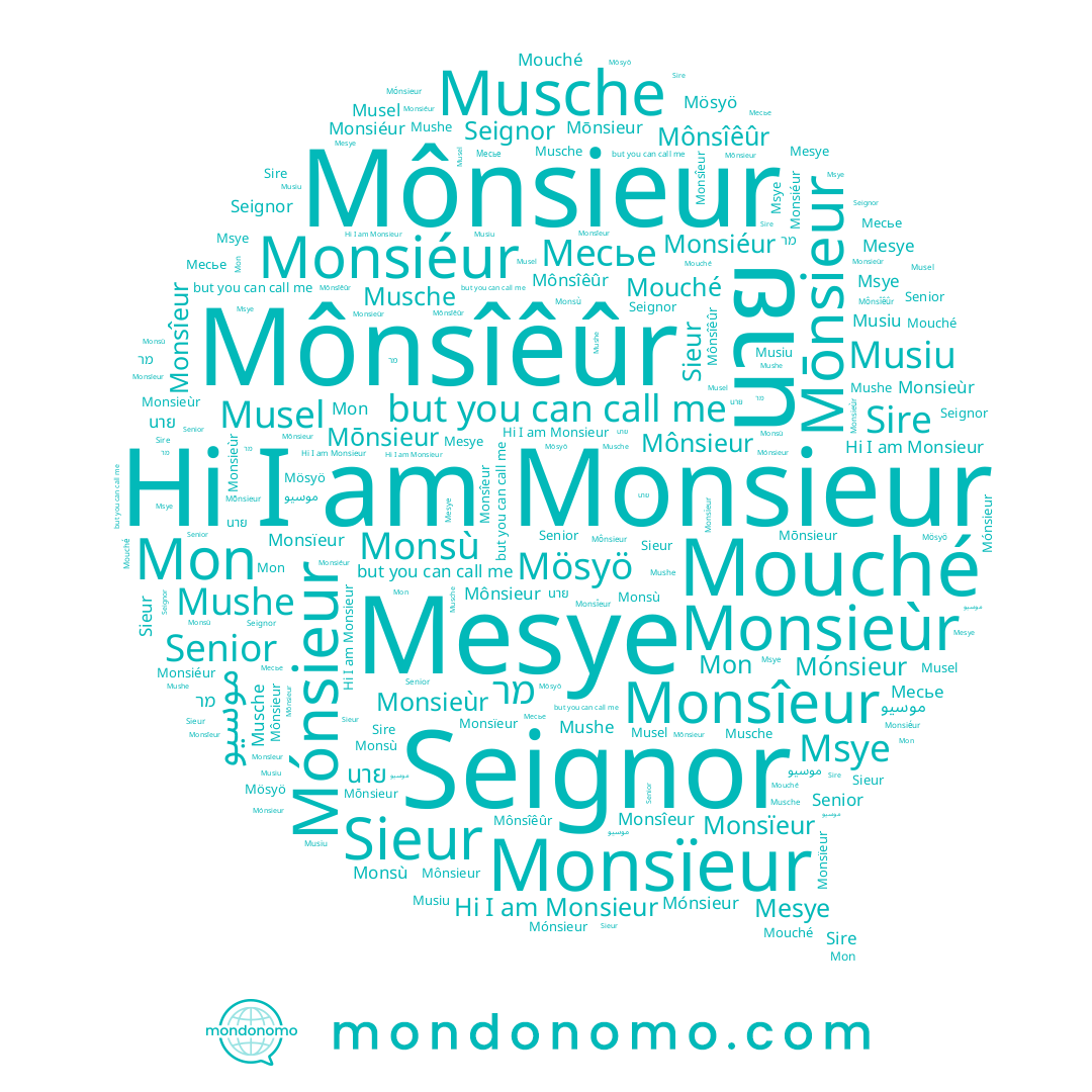 name Monsiéur, name Monsïeur, name מר, name Monsîeur, name Mônsieur, name موسیو, name Mösyö, name Mon, name Monsieur, name Mesye, name นาย, name Msye, name Musche, name Mónsieur, name Sire, name Mushe, name Senior, name Mōnsieur, name Mouché, name Musiu, name Monsieùr, name Seignor, name Sieur, name Musel, name Monsù, name Mônsîêûr