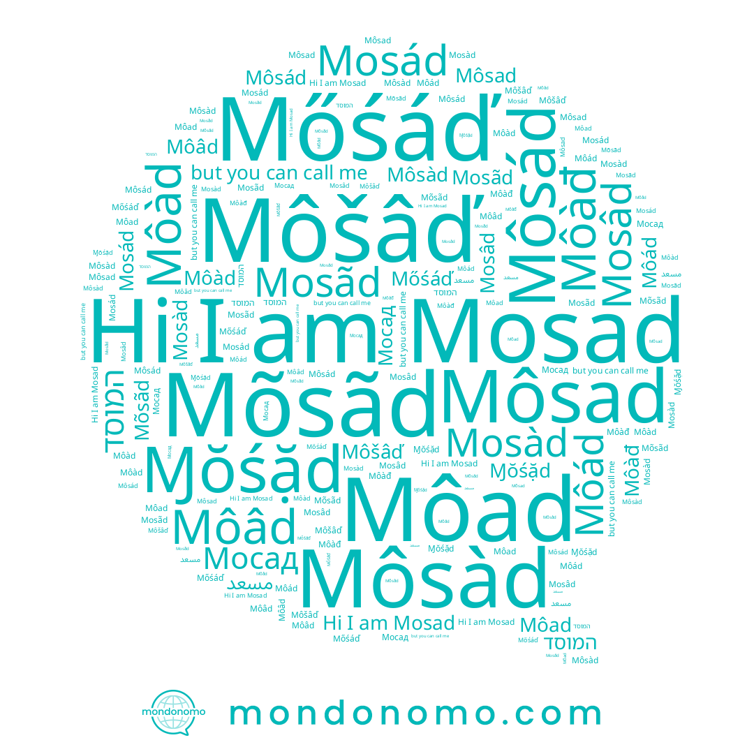 name Môad, name Mosâd, name Môšâď, name Môâd, name Mõsãd, name Mosãd, name Môád, name Мосад, name Môsàd, name مسعد, name Môsád, name Mosád, name Mosad, name Mosàd, name Mőśáď, name Môàd, name Ɱŏśặd, name Môsad