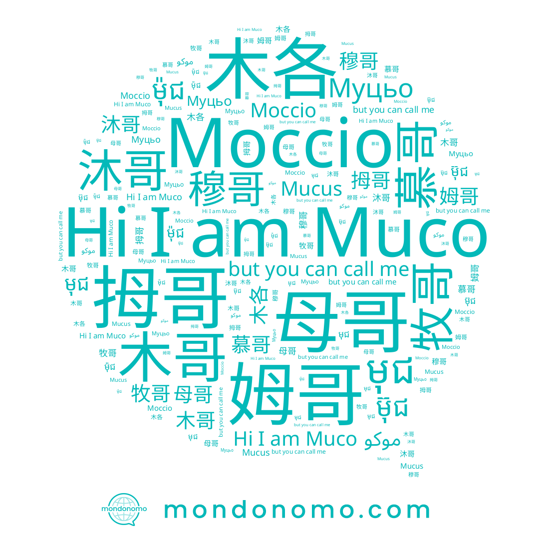 name Moccio, name 拇哥, name ម៊ុជ, name 母哥, name Муцьо, name 姆哥, name 沐哥, name 木哥, name 慕哥, name 木各, name 牧哥, name ម៉ុជ, name 穆哥, name មុជ, name Mucus, name موكو, name Muco