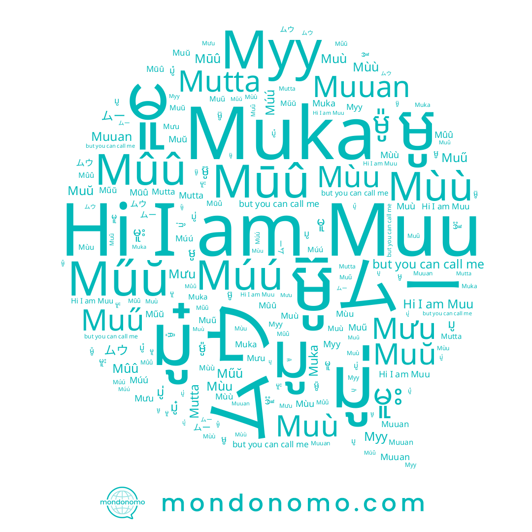 name Muka, name Mûû, name Muù, name ម៉ូ, name မူး, name មូ, name มู, name Muŭ, name မူ, name Mutta, name Муу, name Muu, name ムウ, name ម៊ូ, name Mùu, name Muuan, name Mưu, name มู๋, name Műŭ, name Mūû, name Muű, name มู่, name Mùù, name ムー, name Múú