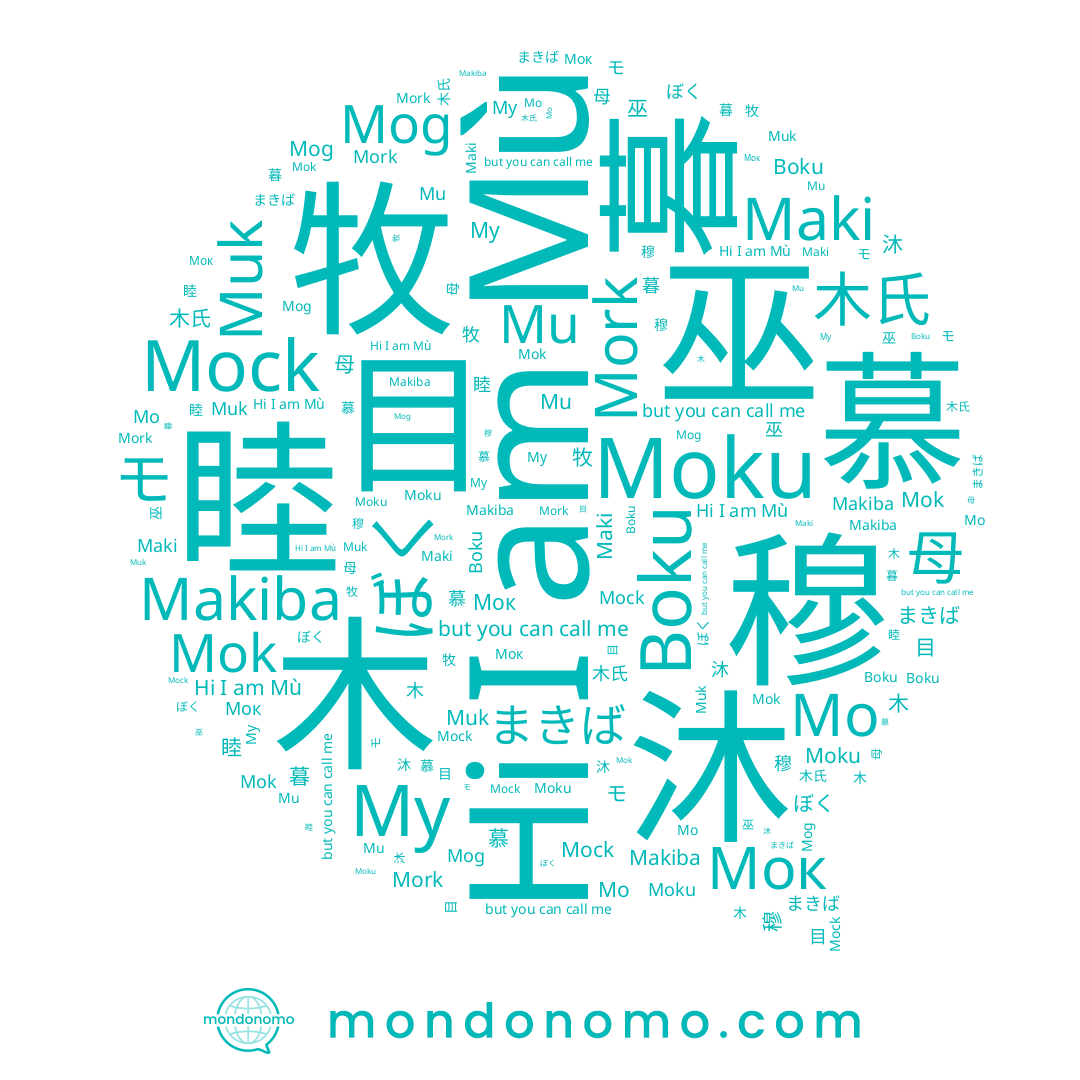 name ぼく, name 睦, name 목, name 木氏, name Му, name まきば, name Mù, name Мок, name 木, name Mo, name 牧, name Boku, name 暮, name Mok, name Mu, name Mork, name 目, name 母, name Mog, name 慕, name モ, name Maki, name 穆, name Muk, name 巫, name 모, name 沐, name Mock, name Moku, name Makiba