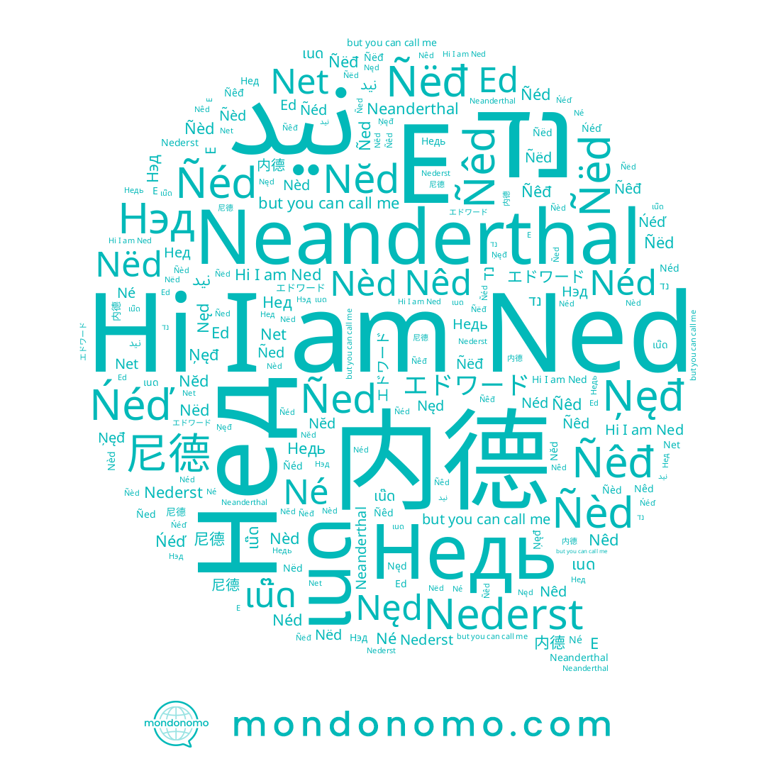 name Nęd, name Ñéd, name E, name เน๊ด, name 尼德, name Ñëđ, name Нэд, name Né, name نيد, name Недь, name Ñêđ, name Nêd, name Ned, name Ņęđ, name Ed, name Nederst, name Нед, name Nèd, name Ńéď, name เนด, name Ñed, name 内德, name エドワード, name Nĕd, name Ñêd, name Néd, name Nëd, name Ñèd, name נד, name Ñëd