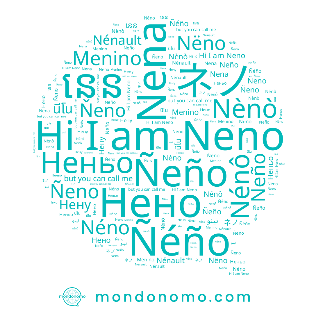 name Nènò, name ネノ, name Nëno, name นีโน, name Neño, name Néno, name នេន, name Menino, name Nena, name Неньо, name Нену, name Ñeno, name Ñeño, name Нено, name Ňeno, name Ñéño, name Nénault, name نينو, name Nénô, name Neno