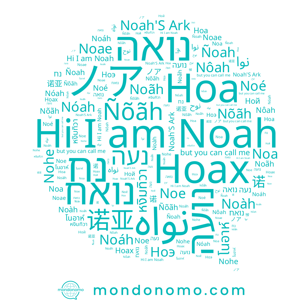 name Nohe, name Noah, name Noàh, name نوا, name โนอาห์, name หงิมทิวา, name نوح, name ノア, name Noe, name Noáh, name 诺亚, name נועה, name Ноах, name Ной, name נח, name Ноэ, name נואה, name Noae, name Noãh, name Ноа, name 노아, name Noé, name Nôah, name Noah'S Ark, name 诺, name Nõãh, name Ñoah, name נעה, name Noa, name Ñõãh, name נואח, name Nóah