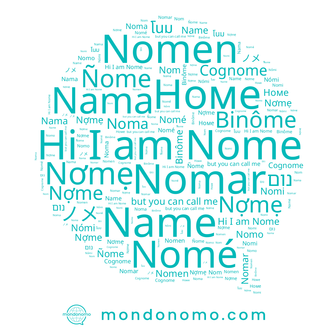 name Ñome, name Nómi, name Name, name Noma, name Binôme, name Nợme, name Nomar, name Nome, name Nomen, name Nợmẹ, name Nama, name Nơmẹ, name Номе, name Nomé, name נום, name Nomo, name Nom, name Nomi, name ノメ, name โนม, name Cognome
