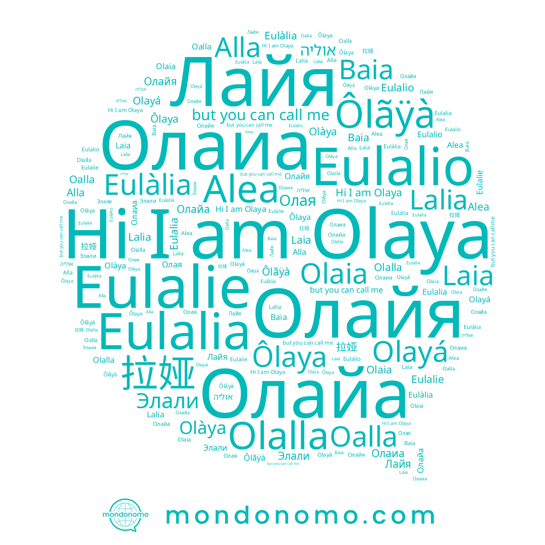 name Олаиа, name Alea, name Laia, name Ôlãÿà, name Alla, name Элали, name Лайя, name Oalla, name Baia, name Olàya, name Olaya, name Eulalie, name Eulalia, name אוליה, name Olalla, name Lalia, name Eulàlia, name Olayá, name Олайа, name Eulalio, name Olaia, name Ôlaya, name Олайя, name 拉娅