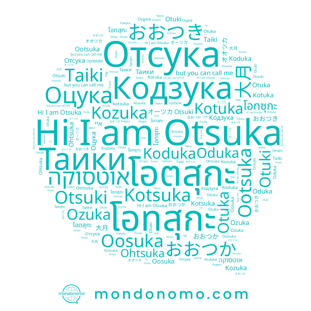 name Otuki, name おおつか, name Taiki, name โอตสุกะ, name Koduka, name おおつき, name Otsuki, name Отсука, name Otuka, name Kotuka, name Таики, name Oosuka, name Kotsuka, name オオツカ, name Ozuka, name โอทซุกะ, name Оцука, name 大月, name Кодзука, name Oduka, name איי, name โอทสุกะ, name Ootsuka, name Ohtsuka, name Kozuka, name אוטסוקה, name Otsuka