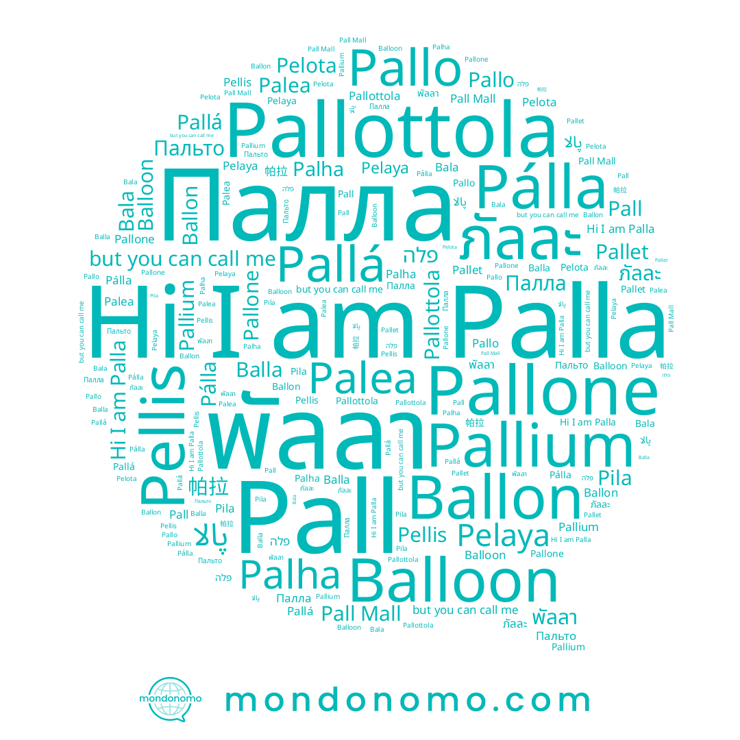 name פלה, name Pall, name Пальто, name Pila, name ภัลละ, name Pallone, name Палла, name พัลลา, name Bala, name Palla, name Pelota, name Pálla, name Palha, name Balla, name Pallet, name Ballon, name Pallottola, name Pellis, name Pallo, name Pallá, name Palea, name Pelaya, name 帕拉