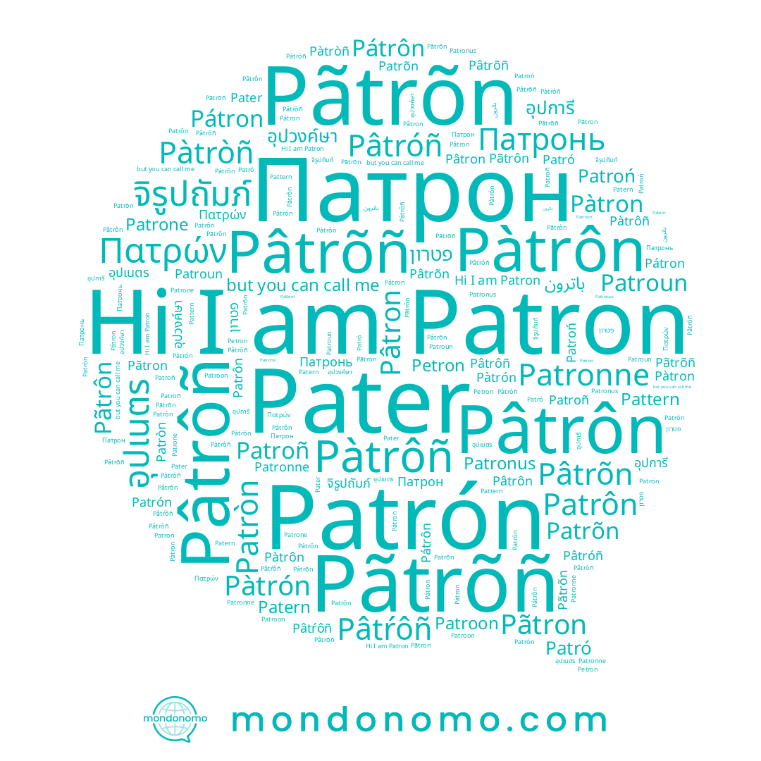 name Patrone, name Patró, name Pâtŕôñ, name Patroń, name Pâtrôñ, name Pâtrõn, name Pátron, name Pâtron, name باترون, name Pâtrôn, name จิรูปถัมภ์, name Pàtrôñ, name Pâtrõñ, name Patrôn, name อุปวงค์ษา, name อุปเนตร, name Petron, name Patron, name Patrõn, name Patronne, name Pâtróñ, name Патрон, name Pãtrõn, name Patern, name Πατρών, name Pater, name Патронь, name Pátrôn, name อุปการี, name Patrón, name Patroñ, name Pãtron, name Pàtròñ, name Pàtrôn, name Pãtrõñ, name Patròn, name Pàtrón, name Pàtron, name Pãtrôn