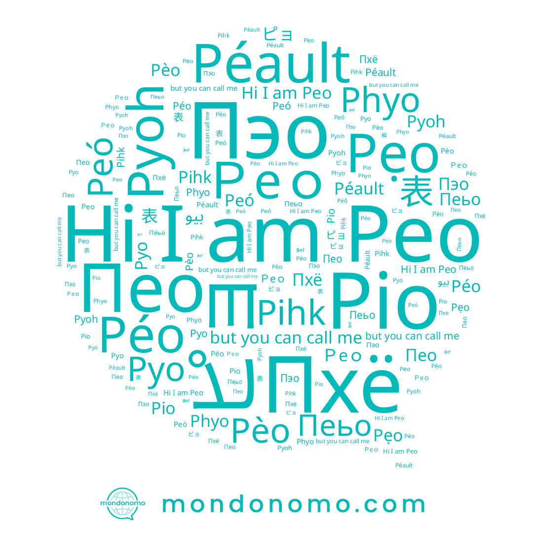 name Ｐeｏ, name 표, name ピョ, name Pẹo, name Péault, name 表, name Peo, name Péo, name Пэо, name Pèo, name Pyo, name Pio, name Pyoh, name Пео, name Пеьо, name Peó, name Phyo, name Пхё